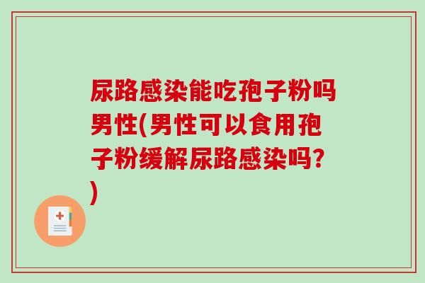 尿路感染能吃孢子粉吗男性(男性可以食用孢子粉缓解尿路感染吗?)-第1张图片-破壁灵芝孢子粉研究指南 尿路感染能吃孢子粉吗男性(男性可以食用孢子粉缓解尿路感染吗?)-第1张图片-破壁灵芝孢子粉研究指南