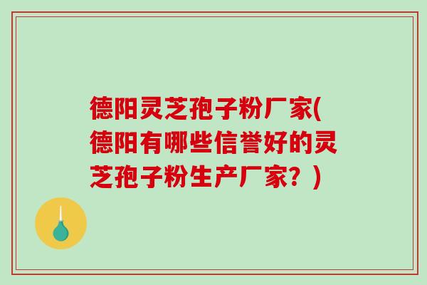德阳灵芝孢子粉厂家(德阳有哪些信誉好的灵芝孢子粉生产厂家?)-第1张图片-破壁灵芝孢子粉研究指南 德阳灵芝孢子粉厂家(德阳有哪些信誉好的灵芝孢子粉生产厂家?)-第1张图片-破壁灵芝孢子粉研究指南