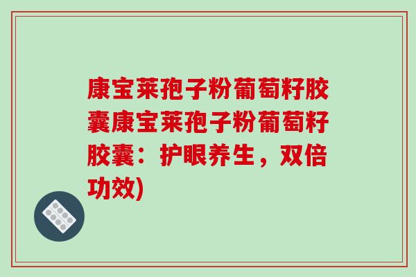 康宝莱孢子粉葡萄籽胶囊康宝莱孢子粉葡萄籽胶囊:护眼养生,双倍功效)-第1张图片-破壁灵芝孢子粉研究指南 康宝莱孢子粉葡萄籽胶囊康宝莱孢子粉葡萄籽胶囊:护眼养生,双倍功效)-第1张图片-破壁灵芝孢子粉研究指南