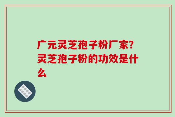 广元灵芝孢子粉厂家?灵芝孢子粉的功效是什么-第1张图片-破壁灵芝孢子粉研究指南 广元灵芝孢子粉厂家?灵芝孢子粉的功效是什么-第1张图片-破壁灵芝孢子粉研究指南