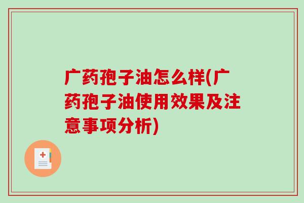 广药孢子油怎么样(广药孢子油使用效果及注意事项分析)-第1张图片-破壁灵芝孢子粉研究指南