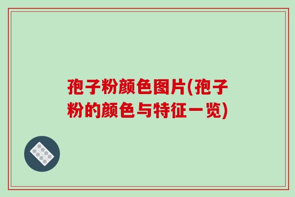 孢子粉颜色图片(孢子粉的颜色与特征一览)-第1张图片-破壁灵芝孢子粉研究指南 孢子粉颜色图片(孢子粉的颜色与特征一览)-第1张图片-破壁灵芝孢子粉研究指南