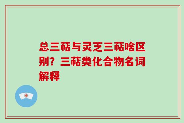 总三萜与灵芝三萜啥区别?三萜类化合物名词解释-第1张图片-破壁灵芝孢子粉研究指南 总三萜与灵芝三萜啥区别?三萜类化合物名词解释-第1张图片-破壁灵芝孢子粉研究指南
