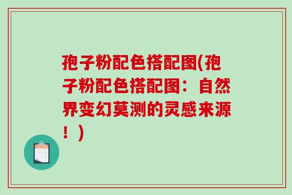 孢子粉配色搭配图(孢子粉配色搭配图:自然界变幻莫测的灵感来源!)-第1张图片-破壁灵芝孢子粉研究指南 孢子粉配色搭配图(孢子粉配色搭配图:自然界变幻莫测的灵感来源!)-第1张图片-破壁灵芝孢子粉研究指南