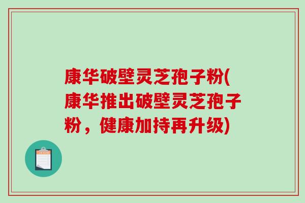 康华破壁灵芝孢子粉(康华推出破壁灵芝孢子粉,健康加持再升级)-第1张图片-破壁灵芝孢子粉研究指南 康华破壁灵芝孢子粉(康华推出破壁灵芝孢子粉,健康加持再升级)-第1张图片-破壁灵芝孢子粉研究指南