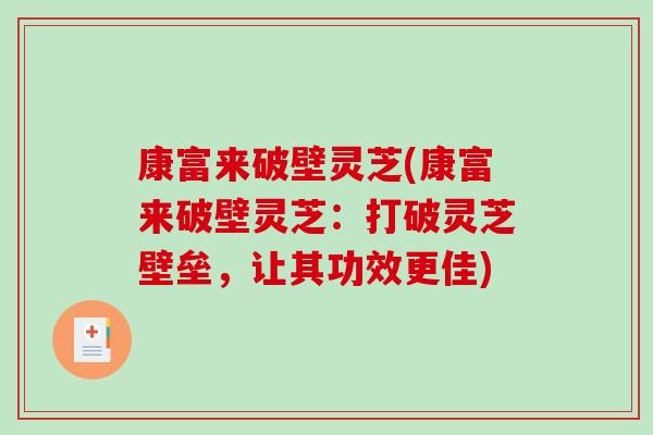 康富来破壁灵芝(康富来破壁灵芝：打破灵芝壁垒，让其功效更佳)-第1张图片-破壁灵芝孢子粉研究指南