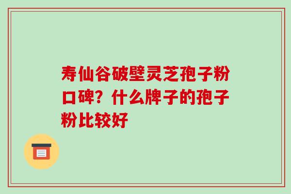 寿仙谷破壁灵芝孢子粉口碑?什么牌子的孢子粉比较好-第1张图片-破壁灵芝孢子粉研究指南 寿仙谷破壁灵芝孢子粉口碑?什么牌子的孢子粉比较好-第1张图片-破壁灵芝孢子粉研究指南