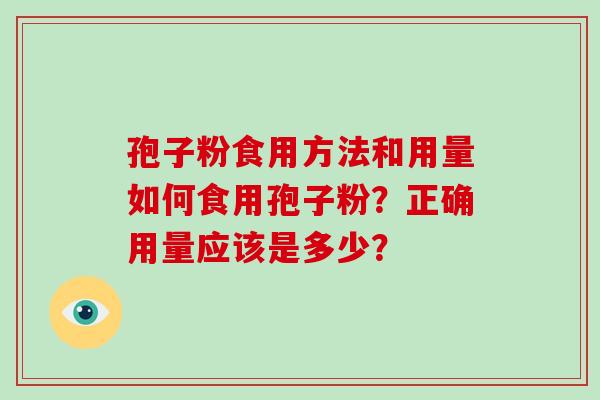 孢子粉食用方法和用量如何食用孢子粉？正确用量应该是多少？-第1张图片-破壁灵芝孢子粉研究指南