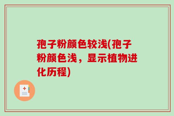 孢子粉颜色较浅(孢子粉颜色浅,显示植物进化历程)-第1张图片-破壁灵芝孢子粉研究指南 孢子粉颜色较浅(孢子粉颜色浅,显示植物进化历程)-第1张图片-破壁灵芝孢子粉研究指南