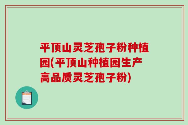 平顶山灵芝孢子粉种植园(平顶山种植园生产高品质灵芝孢子粉)-第1张图片-破壁灵芝孢子粉研究指南