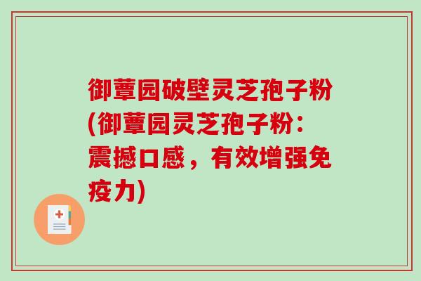 御蕈园破壁灵芝孢子粉(御蕈园灵芝孢子粉:震撼口感,有效增强免疫力)-第1张图片-破壁灵芝孢子粉研究指南 御蕈园破壁灵芝孢子粉(御蕈园灵芝孢子粉:震撼口感,有效增强免疫力)-第1张图片-破壁灵芝孢子粉研究指南