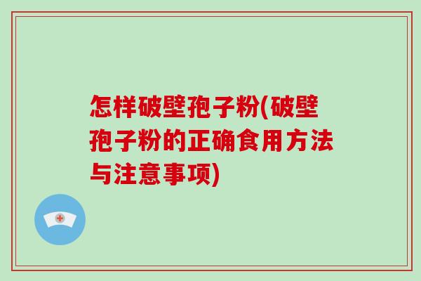 怎样破壁孢子粉(破壁孢子粉的正确食用方法与注意事项)-第1张图片-破壁灵芝孢子粉研究指南