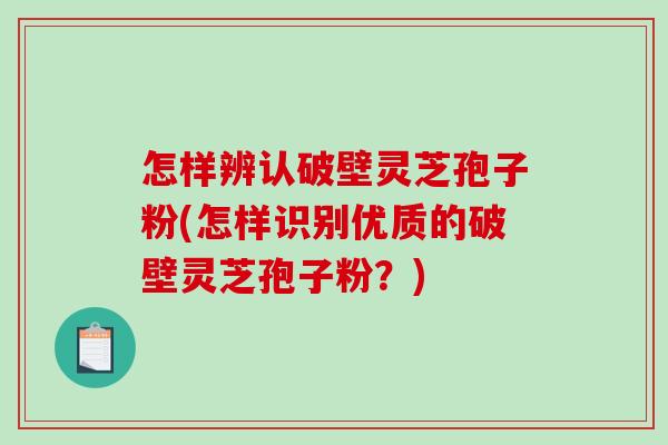 怎样辨认破壁灵芝孢子粉(怎样识别优质的破壁灵芝孢子粉?)-第1张图片-破壁灵芝孢子粉研究指南 怎样辨认破壁灵芝孢子粉(怎样识别优质的破壁灵芝孢子粉?)-第1张图片-破壁灵芝孢子粉研究指南