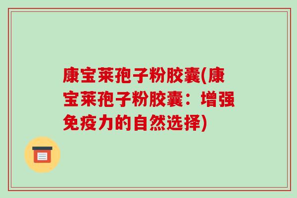 康宝莱孢子粉胶囊(康宝莱孢子粉胶囊:增强免疫力的自然选择)-第1张图片-破壁灵芝孢子粉研究指南 康宝莱孢子粉胶囊(康宝莱孢子粉胶囊:增强免疫力的自然选择)-第1张图片-破壁灵芝孢子粉研究指南