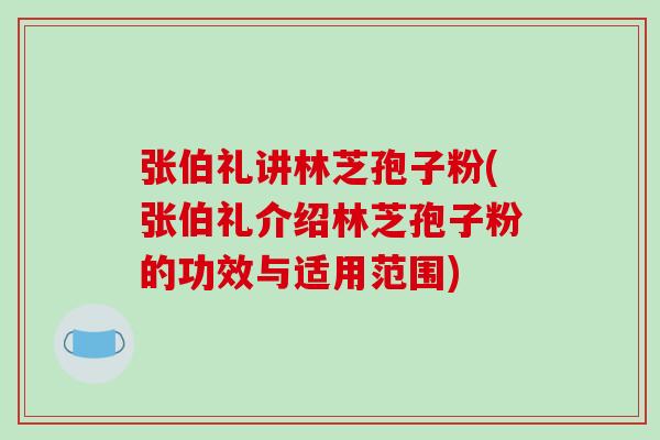 张伯礼讲林芝孢子粉(张伯礼介绍林芝孢子粉的功效与适用范围)-第1张图片-破壁灵芝孢子粉研究指南 张伯礼讲林芝孢子粉(张伯礼介绍林芝孢子粉的功效与适用范围)-第1张图片-破壁灵芝孢子粉研究指南
