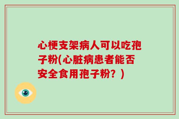 心梗支架病人可以吃孢子粉(心脏病患者能否安全食用孢子粉?)-第1张图片-破壁灵芝孢子粉研究指南 心梗支架病人可以吃孢子粉(心脏病患者能否安全食用孢子粉?)-第1张图片-破壁灵芝孢子粉研究指南