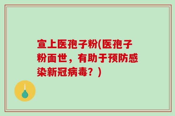 宣上医孢子粉(医孢子粉面世,有助于预防感染新冠病毒?)-第1张图片-破壁灵芝孢子粉研究指南 宣上医孢子粉(医孢子粉面世,有助于预防感染新冠病毒?)-第1张图片-破壁灵芝孢子粉研究指南