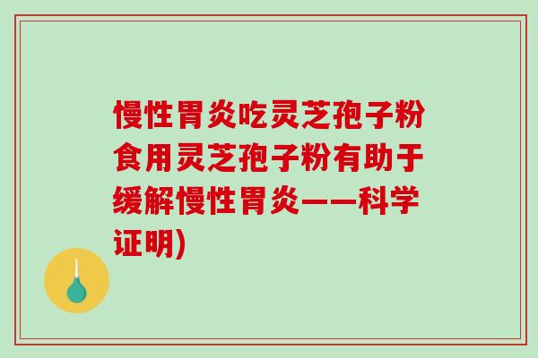 慢性胃炎吃灵芝孢子粉食用灵芝孢子粉有助于缓解慢性胃炎——科学证明)-第1张图片-破壁灵芝孢子粉研究指南 慢性胃炎吃灵芝孢子粉食用灵芝孢子粉有助于缓解慢性胃炎——科学证明)-第1张图片-破壁灵芝孢子粉研究指南
