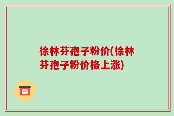 徐林芬孢子粉价(徐林芬孢子粉价格上涨)-第1张图片-破壁灵芝孢子粉研究指南 徐林芬孢子粉价(徐林芬孢子粉价格上涨)-第1张图片-破壁灵芝孢子粉研究指南