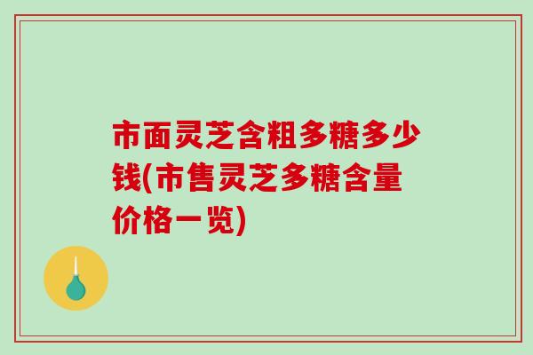 市面灵芝含粗多糖多少钱(市售灵芝多糖含量价格一览)-第1张图片-破壁灵芝孢子粉研究指南 市面灵芝含粗多糖多少钱(市售灵芝多糖含量价格一览)-第1张图片-破壁灵芝孢子粉研究指南