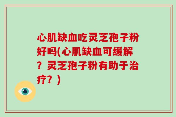 心肌缺血吃灵芝孢子粉好吗(心肌缺血可缓解？灵芝孢子粉有助于治疗？)-第1张图片-破壁灵芝孢子粉研究指南