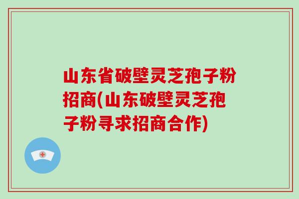山东省破壁灵芝孢子粉招商(山东破壁灵芝孢子粉寻求招商合作)-第1张图片-破壁灵芝孢子粉研究指南 山东省破壁灵芝孢子粉招商(山东破壁灵芝孢子粉寻求招商合作)-第1张图片-破壁灵芝孢子粉研究指南