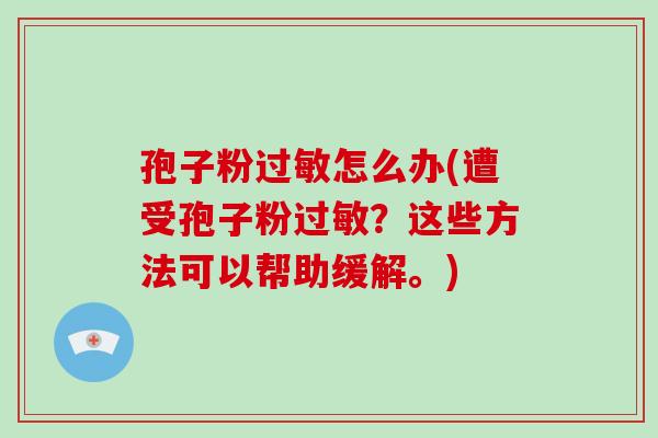 孢子粉过敏怎么办(遭受孢子粉过敏?这些方法可以帮助缓解。)-第1张图片-破壁灵芝孢子粉研究指南 孢子粉过敏怎么办(遭受孢子粉过敏?这些方法可以帮助缓解。)-第1张图片-破壁灵芝孢子粉研究指南