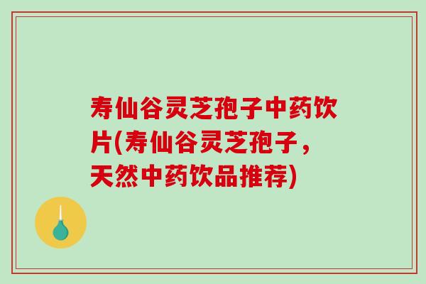 寿仙谷灵芝孢子中药饮片(寿仙谷灵芝孢子，天然中药饮品推荐)-第1张图片-破壁灵芝孢子粉研究指南