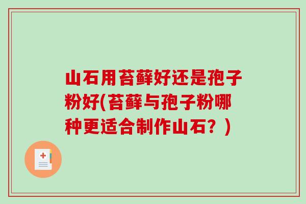 山石用苔藓好还是孢子粉好(苔藓与孢子粉哪种更适合制作山石?)-第1张图片-破壁灵芝孢子粉研究指南 山石用苔藓好还是孢子粉好(苔藓与孢子粉哪种更适合制作山石?)-第1张图片-破壁灵芝孢子粉研究指南