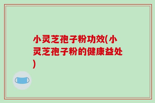 小灵芝孢子粉功效(小灵芝孢子粉的健康益处)-第1张图片-破壁灵芝孢子粉研究指南 小灵芝孢子粉功效(小灵芝孢子粉的健康益处)-第1张图片-破壁灵芝孢子粉研究指南
