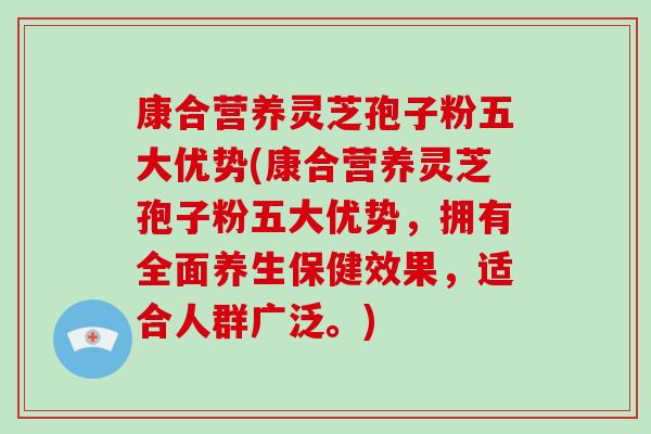 康合营养灵芝孢子粉五大优势(康合营养灵芝孢子粉五大优势,拥有全面养生保健效果,适合人群广泛。)-第1张图片-破壁灵芝孢子粉研究指南 康合营养灵芝孢子粉五大优势(康合营养灵芝孢子粉五大优势,拥有全面养生保健效果,适合人群广泛。)-第1张图片-破壁灵芝孢子粉研究指南
