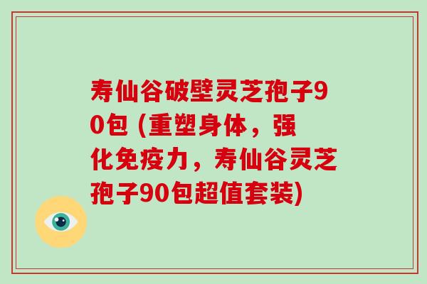 寿仙谷破壁灵芝孢子90包 (重塑身体,强化免疫力,寿仙谷灵芝孢子90包超值套装)-第1张图片-破壁灵芝孢子粉研究指南 寿仙谷破壁灵芝孢子90包 (重塑身体,强化免疫力,寿仙谷灵芝孢子90包超值套装)-第1张图片-破壁灵芝孢子粉研究指南