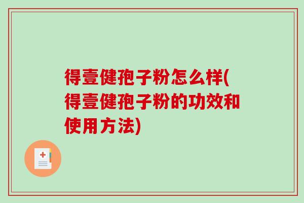 得壹健孢子粉怎么样(得壹健孢子粉的功效和使用方法)-第1张图片-破壁灵芝孢子粉研究指南 得壹健孢子粉怎么样(得壹健孢子粉的功效和使用方法)-第1张图片-破壁灵芝孢子粉研究指南