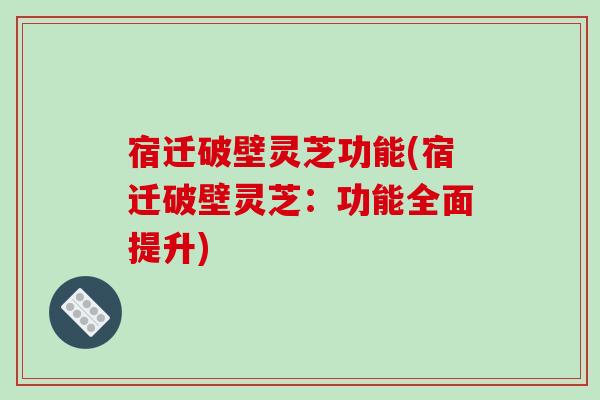 宿迁破壁灵芝功能(宿迁破壁灵芝:功能全面提升)-第1张图片-破壁灵芝孢子粉研究指南 宿迁破壁灵芝功能(宿迁破壁灵芝:功能全面提升)-第1张图片-破壁灵芝孢子粉研究指南