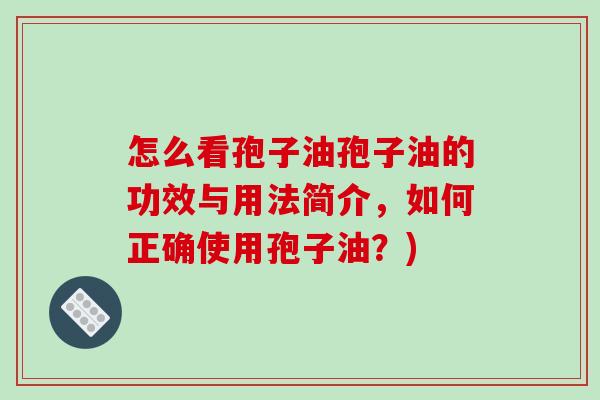 怎么看孢子油孢子油的功效与用法简介,如何正确使用孢子油?)-第1张图片-破壁灵芝孢子粉研究指南 怎么看孢子油孢子油的功效与用法简介,如何正确使用孢子油?)-第1张图片-破壁灵芝孢子粉研究指南