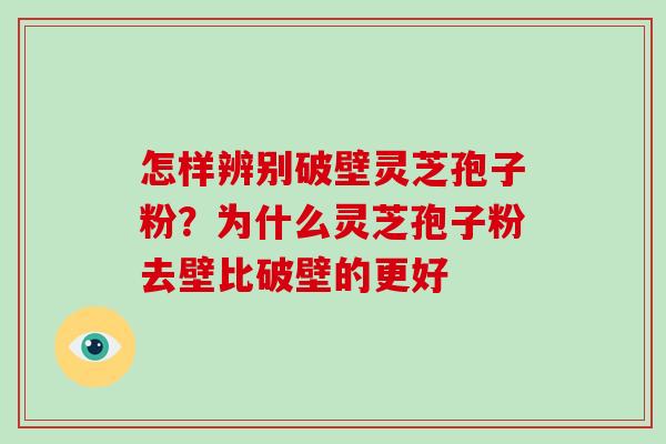 怎样辨别破壁灵芝孢子粉？为什么灵芝孢子粉去壁比破壁的更好-第1张图片-破壁灵芝孢子粉研究指南