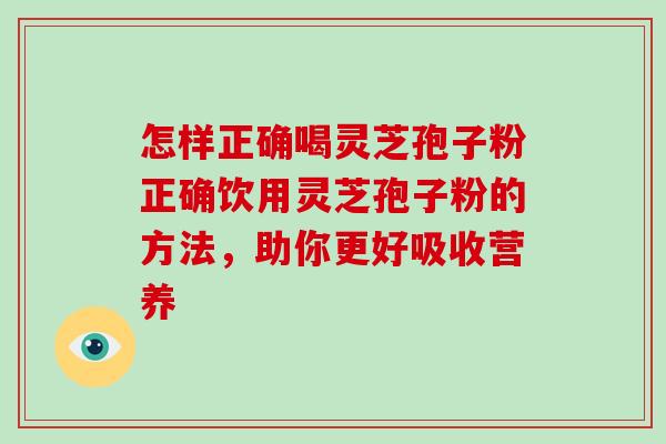 怎样正确喝灵芝孢子粉正确饮用灵芝孢子粉的方法,助你更好吸收营养-第1张图片-破壁灵芝孢子粉研究指南 怎样正确喝灵芝孢子粉正确饮用灵芝孢子粉的方法,助你更好吸收营养-第1张图片-破壁灵芝孢子粉研究指南