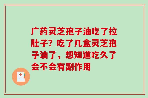 广药灵芝孢子油吃了拉肚子?吃了几盒灵芝孢子油了,想知道吃久了会不会有副作用-第1张图片-破壁灵芝孢子粉研究指南 广药灵芝孢子油吃了拉肚子?吃了几盒灵芝孢子油了,想知道吃久了会不会有副作用-第1张图片-破壁灵芝孢子粉研究指南