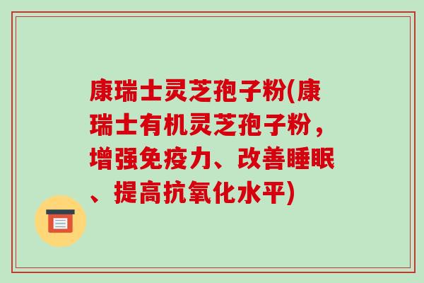 康瑞士灵芝孢子粉(康瑞士有机灵芝孢子粉,增强免疫力、改善睡眠、提高抗氧化水平)-第1张图片-破壁灵芝孢子粉研究指南 康瑞士灵芝孢子粉(康瑞士有机灵芝孢子粉,增强免疫力、改善睡眠、提高抗氧化水平)-第1张图片-破壁灵芝孢子粉研究指南