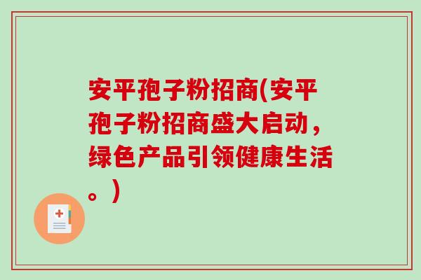 安平孢子粉招商(安平孢子粉招商盛大启动,绿色产品引领健康生活。)-第1张图片-破壁灵芝孢子粉研究指南 安平孢子粉招商(安平孢子粉招商盛大启动,绿色产品引领健康生活。)-第1张图片-破壁灵芝孢子粉研究指南
