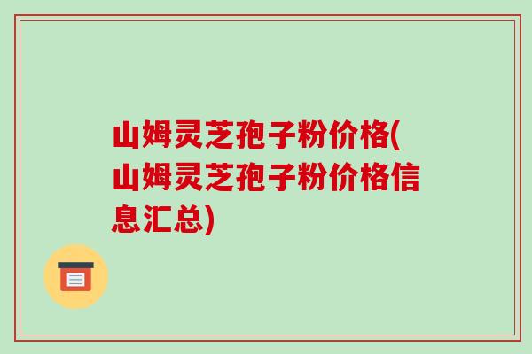 山姆灵芝孢子粉价格(山姆灵芝孢子粉价格信息汇总)-第1张图片-破壁灵芝孢子粉研究指南 山姆灵芝孢子粉价格(山姆灵芝孢子粉价格信息汇总)-第1张图片-破壁灵芝孢子粉研究指南