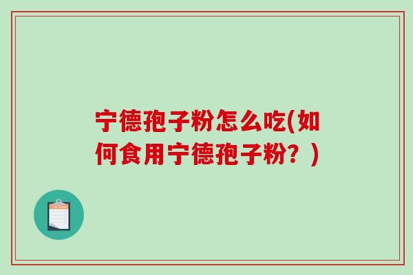 宁德孢子粉怎么吃(如何食用宁德孢子粉?)-第1张图片-破壁灵芝孢子粉研究指南 宁德孢子粉怎么吃(如何食用宁德孢子粉?)-第1张图片-破壁灵芝孢子粉研究指南