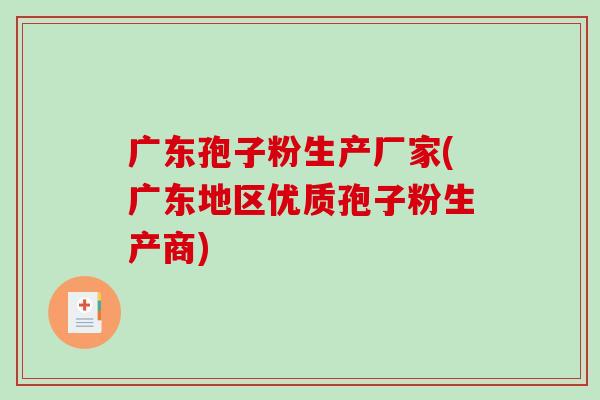 广东孢子粉生产厂家(广东地区优质孢子粉生产商)-第1张图片-破壁灵芝孢子粉研究指南 广东孢子粉生产厂家(广东地区优质孢子粉生产商)-第1张图片-破壁灵芝孢子粉研究指南