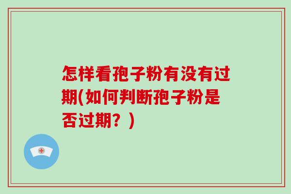 怎样看孢子粉有没有过期(如何判断孢子粉是否过期？)-第1张图片-破壁灵芝孢子粉研究指南