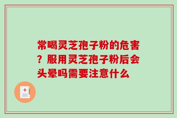 常喝灵芝孢子粉的危害?服用灵芝孢子粉后会头晕吗需要注意什么-第1张图片-破壁灵芝孢子粉研究指南 常喝灵芝孢子粉的危害?服用灵芝孢子粉后会头晕吗需要注意什么-第1张图片-破壁灵芝孢子粉研究指南