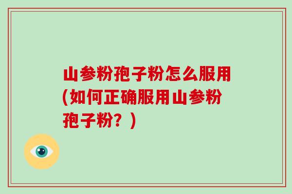 山参粉孢子粉怎么服用(如何正确服用山参粉孢子粉?)-第1张图片-破壁灵芝孢子粉研究指南 山参粉孢子粉怎么服用(如何正确服用山参粉孢子粉?)-第1张图片-破壁灵芝孢子粉研究指南
