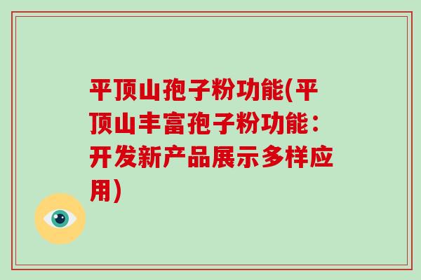 平顶山孢子粉功能(平顶山丰富孢子粉功能：开发新产品展示多样应用)-第1张图片-破壁灵芝孢子粉研究指南
