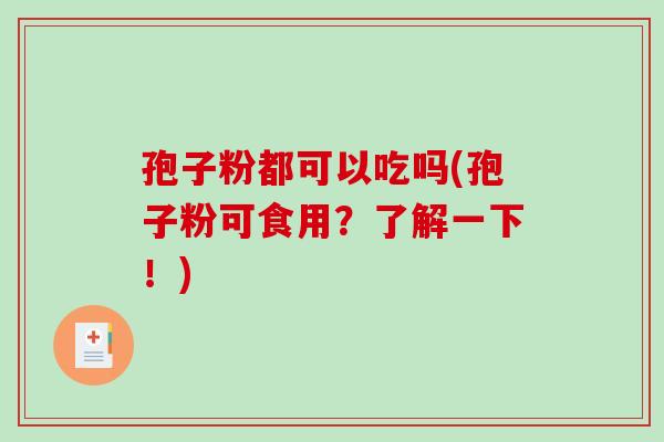 孢子粉都可以吃吗(孢子粉可食用?了解一下!)-第1张图片-破壁灵芝孢子粉研究指南 孢子粉都可以吃吗(孢子粉可食用?了解一下!)-第1张图片-破壁灵芝孢子粉研究指南