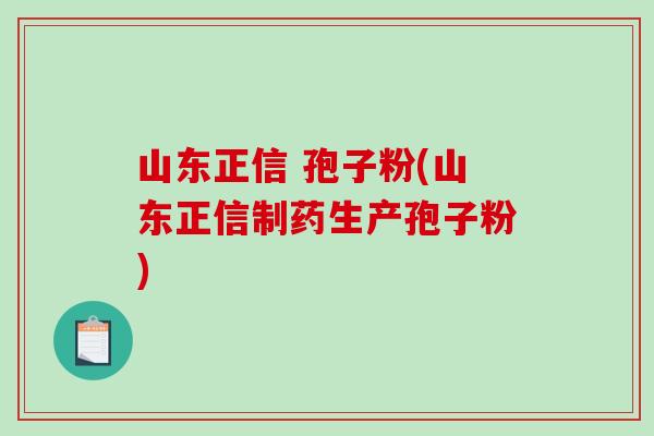 山东正信 孢子粉(山东正信制药生产孢子粉)-第1张图片-破壁灵芝孢子粉研究指南 山东正信 孢子粉(山东正信制药生产孢子粉)-第1张图片-破壁灵芝孢子粉研究指南