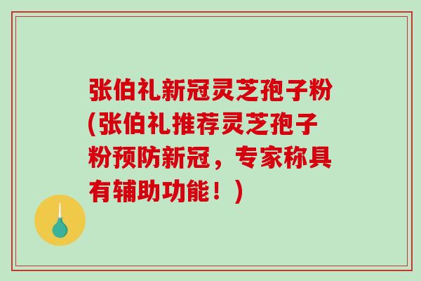 张伯礼新冠灵芝孢子粉(张伯礼推荐灵芝孢子粉预防新冠,专家称具有辅助功能!)-第1张图片-破壁灵芝孢子粉研究指南 张伯礼新冠灵芝孢子粉(张伯礼推荐灵芝孢子粉预防新冠,专家称具有辅助功能!)-第1张图片-破壁灵芝孢子粉研究指南